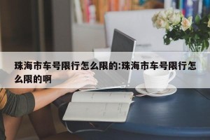 珠海市车号限行怎么限的:珠海市车号限行怎么限的啊