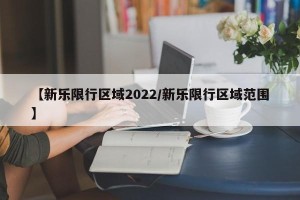 【新乐限行区域2022/新乐限行区域范围】