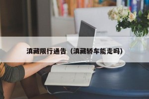 滇藏限行通告（滇藏轿车能走吗）
