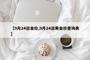 【9月24日金价,9月24日黄金价查询表】