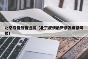 北京疫情最新进展（北京疫情最新情况疫情等级）