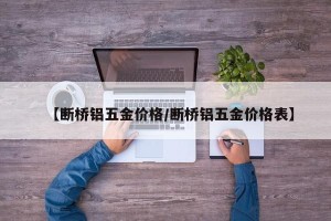 【断桥铝五金价格/断桥铝五金价格表】