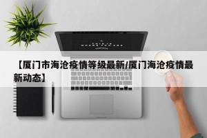 【厦门市海沧疫情等级最新/厦门海沧疫情最新动态】