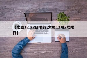 【太原12.22日限行,太原12月2号限行】