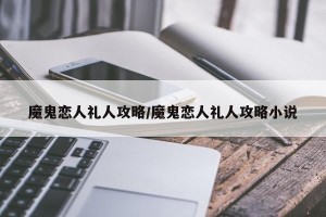 魔鬼恋人礼人攻略/魔鬼恋人礼人攻略小说