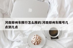 河南郑州车限行怎么限的:河南郑州车限号几点到几点