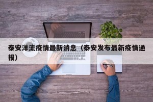 泰安洋流疫情最新消息（泰安发布最新疫情通报）