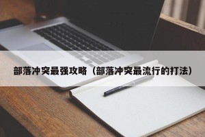 部落冲突最强攻略（部落冲突最流行的打法）