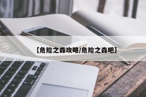 【危险之森攻略/危险之森吧】
