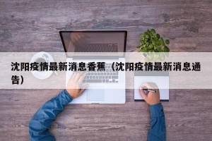 沈阳疫情最新消息香蕉（沈阳疫情最新消息通告）