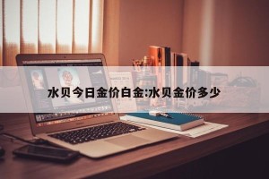 水贝今日金价白金:水贝金价多少