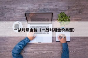 一战时期金价（一战时期金价暴涨）
