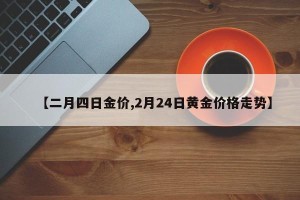 【二月四日金价,2月24日黄金价格走势】