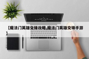 【魔法门英雄交锋攻略,魔法门英雄交锋手游】