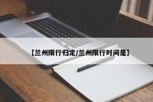 【兰州限行归定/兰州限行时间是】