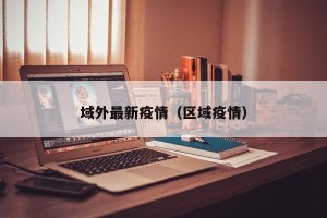 域外最新疫情（区域疫情）