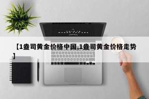 【1盎司黄金价格中国,1盎司黄金价格走势】