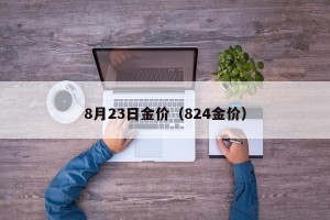 8月23日金价（824金价）