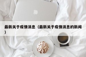 最新关于疫情消息（最新关于疫情消息的新闻）