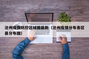 沧州疫情防控区域图最新（沧州疫情分布各区县分布图）