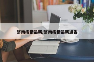济南疫情最新/济南疫情最新通告