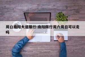 周口南阳大道限行:南阳限行周六周日可以走吗