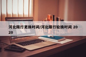 河北限行更换时间/河北限行轮换时间 2020