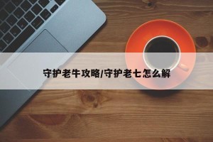 守护老牛攻略/守护老七怎么解