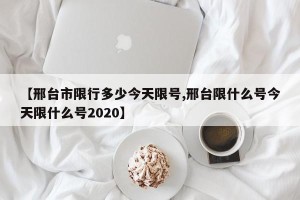【邢台市限行多少今天限号,邢台限什么号今天限什么号2020】