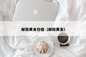 邮局黄金价格（邮政黄金）