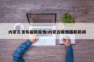 内蒙古发布最新疫情/内蒙古疫情最新新闻