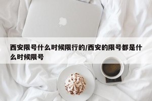 西安限号什么时候限行的/西安的限号都是什么时候限号