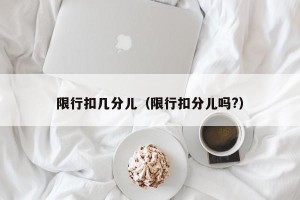 限行扣几分儿（限行扣分儿吗?）