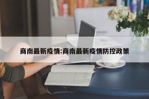 商南最新疫情:商南最新疫情防控政策